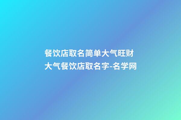 餐饮店取名简单大气旺财 大气餐饮店取名字-名学网-第1张-店铺起名-玄机派